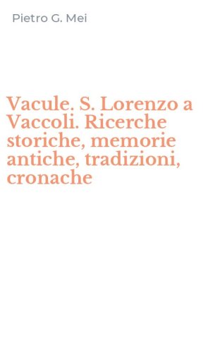 Vacule. S. Lorenzo a Vaccoli. Ricerche storiche, memorie antiche, tradizioni, cronache