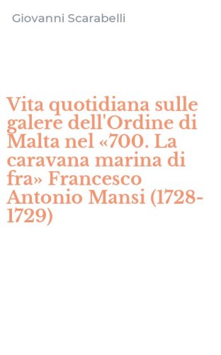 Vita quotidiana sulle galere dell'Ordine di Malta nel &laquo;700. La caravana marina di fra&raquo; Francesco Antonio Mansi (1728-1729)