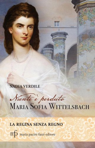 Niente &egrave; perduto. Maria Sofia Wittelsbach. La regina senza regno