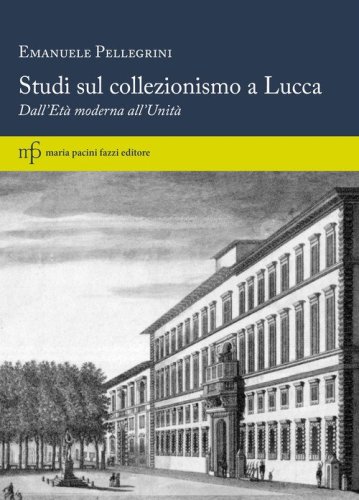 Studi sul collezionismo a Lucca. Dall'Et&agrave; moderna all'Unit&agrave;