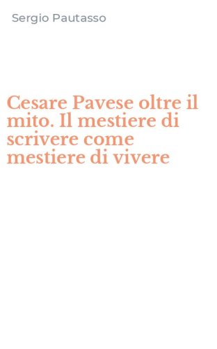 Cesare Pavese oltre il mito. Il mestiere di scrivere come mestiere di vivere