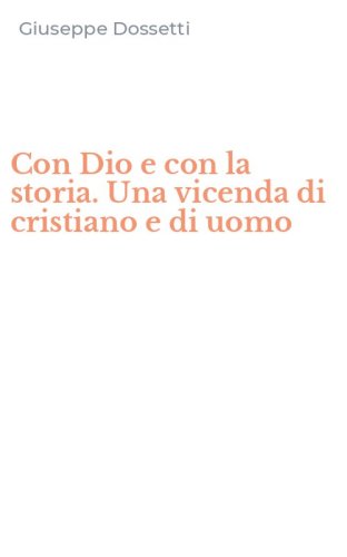 Con Dio e con la storia. Una vicenda di cristiano e di uomo