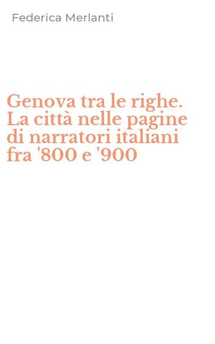 Genova tra le righe. La citt&agrave; nelle pagine di narratori italiani fra '800 e '900