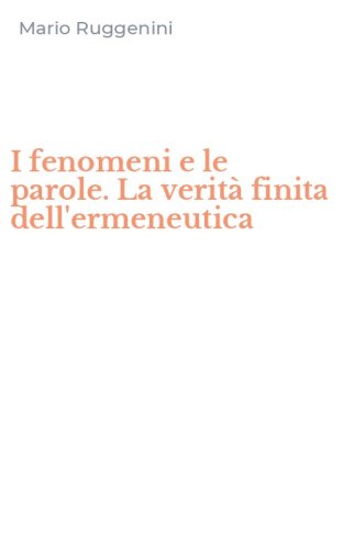 I fenomeni e le parole. La verit&agrave; finita dell'ermeneutica
