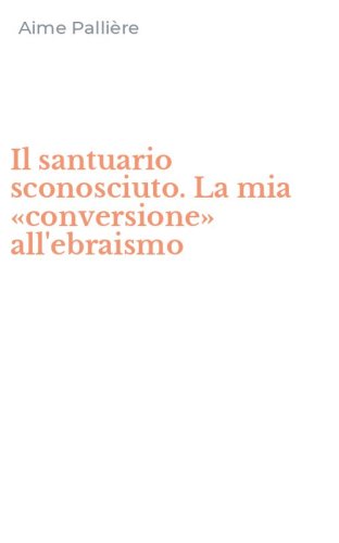 Il santuario sconosciuto. La mia &laquo;conversione&raquo; all'ebraismo