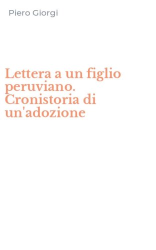 Lettera a un figlio peruviano. Cronistoria di un'adozione