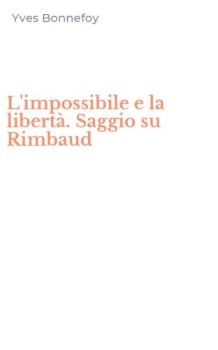 L'impossibile e la libert&agrave;. Saggio su Rimbaud