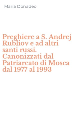 Preghiere a S. Andrej Rubliov e ad altri santi russi. Canonizzati dal Patriarcato di Mosca dal 1977 al 1993