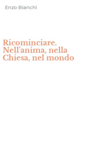 Ricominciare. Nell'anima, nella Chiesa, nel mondo