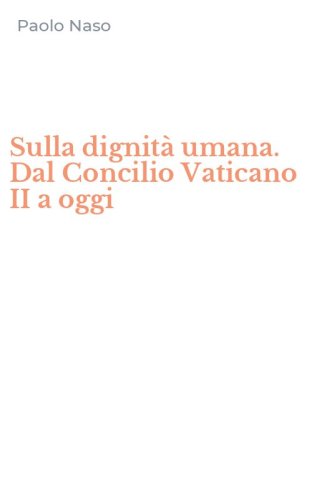 Sulla dignit&agrave; umana. Dal Concilio Vaticano II a oggi