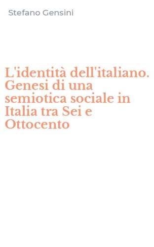 L'identit&agrave; dell'italiano. Genesi di una semiotica sociale in Italia tra Sei e Ottocento