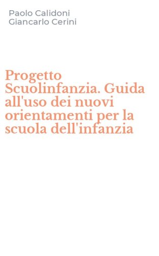 Progetto Scuolinfanzia. Guida all'uso dei nuovi orientamenti per la scuola dell'infanzia