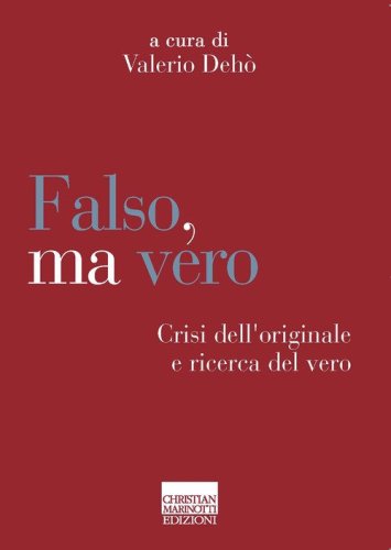 Falso, ma vero. Crisi dell'originale e ricerca del vero