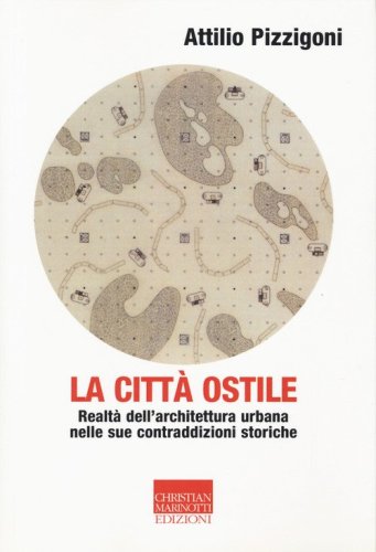 La citt&agrave; ostile. Realt&agrave; dell'architettura urbana nelle sue contraddizioni storiche