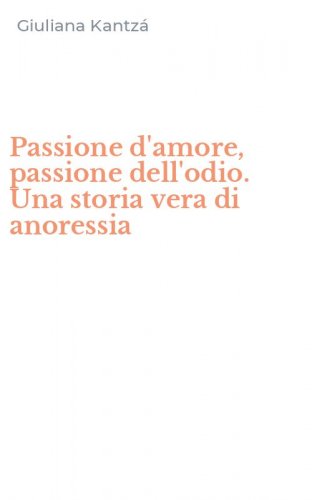 Passione d'amore, passione dell'odio. Una storia vera di anoressia