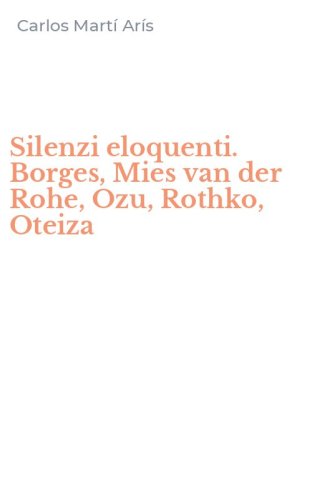 Silenzi eloquenti. Borges, Mies van der Rohe, Ozu, Rothko, Oteiza