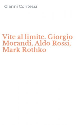 Vite al limite. Giorgio Morandi, Aldo Rossi, Mark Rothko
