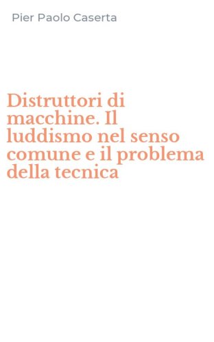 Distruttori di macchine. Il luddismo nel senso comune e il problema della tecnica