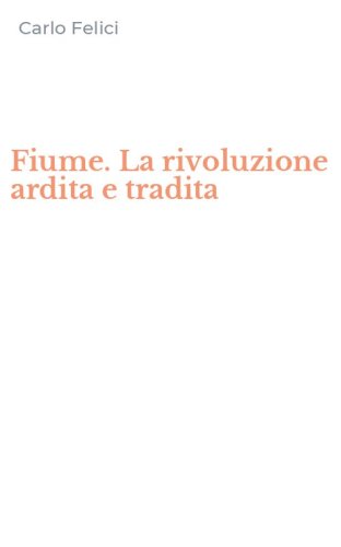 Fiume. La rivoluzione ardita e tradita