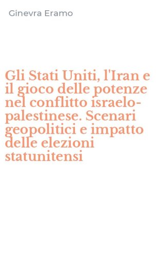 Gli Stati Uniti, l'Iran e il gioco delle potenze nel conflitto israelo-palestinese. Scenari geopolitici e impatto delle elezioni statunitensi