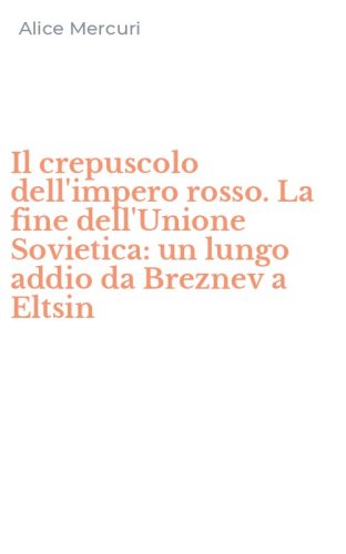 Il crepuscolo dell'impero rosso. La fine dell'Unione Sovietica: un lungo addio da Breznev a Eltsin