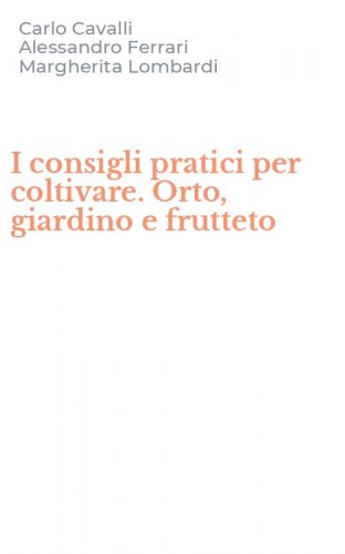 I consigli pratici per coltivare. Orto, giardino e frutteto