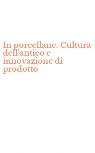 In porcellane. Cultura dell'antico e innovazione di prodotto