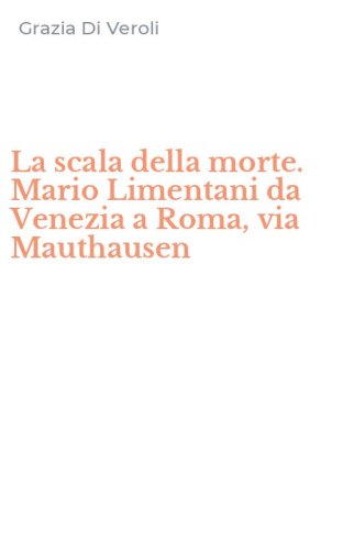 La scala della morte. Mario Limentani da Venezia a Roma, via Mauthausen