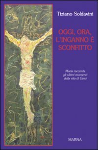 Oggi, ora, l'inganno &egrave; sconfitto. Maria racconta gli ultimi momenti della vita di Ges&ugrave;