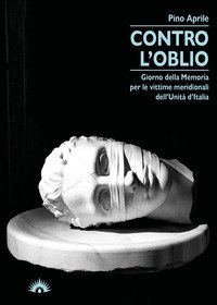Contro l'oblio. Giorno della memoria per le vittime meridionali dell'Unit&agrave; d'Italia