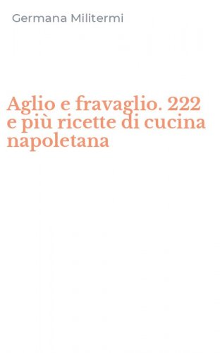 Aglio e fravaglio. 222 e pi&ugrave; ricette di cucina napoletana
