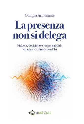 La presenza non si delega. Fiducia, decisione e responsabilit&agrave; nella pratica clinica con l'IA