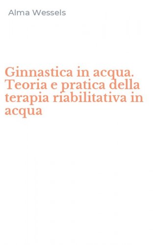 Ginnastica in acqua. Teoria e pratica della terapia riabilitativa in acqua