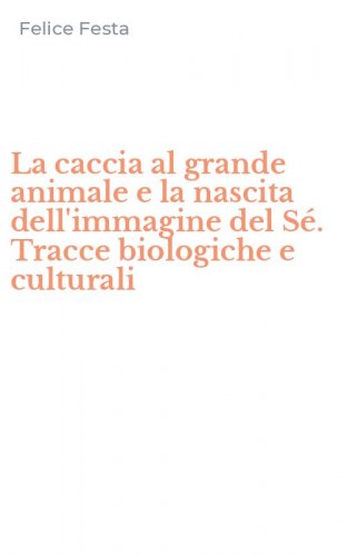 La caccia al grande animale e la nascita dell'immagine del S&eacute;. Tracce biologiche e culturali