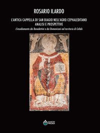 L'antica cappella di San Biagio nell'Agro Cephaleditano. Analisi e prospettive. L'insediamento dei Benedettini e dei Domenicani nel territorio di Cefal&ugrave;