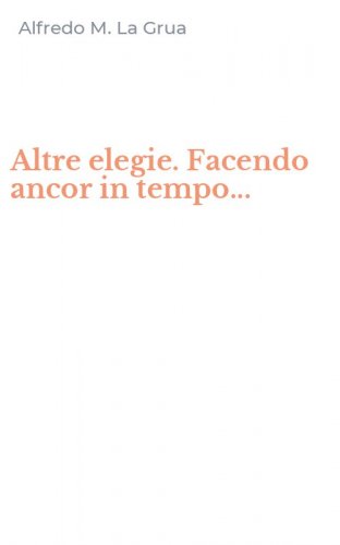 Altre elegie. Facendo ancor in tempo...