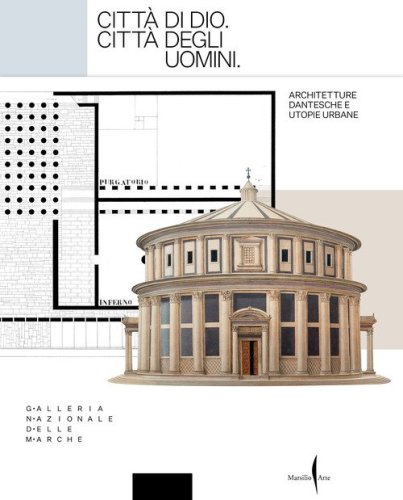 Citt&agrave; di Dio. Citt&agrave; degli uomini. Architetture dantesche e utopie urbane