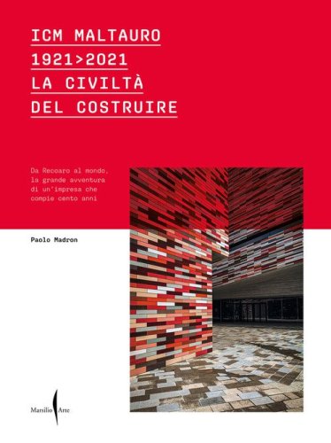 ICM Maltauro 1921-2021. La civilt&agrave; del costruire. Da Recoaro al mondo, la grande avventura di un'impresa che compie cento anni