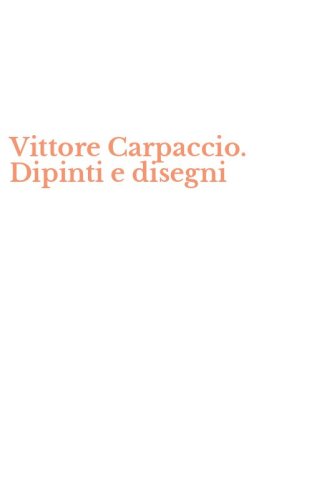 Vittore Carpaccio. Dipinti e disegni