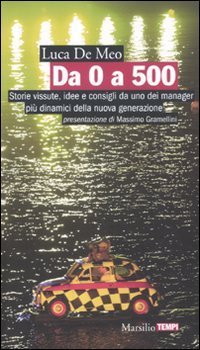 Da 0 a 500. Storie vissute, idee e consigli da uno dei manager pi&ugrave; dinamici della nuova generazione