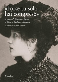 &laquo;Forse tu sola hai compreso&raquo;. Lettere di Eleonora Duse a Emma Lodomez Garzes