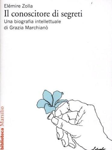 Il conoscitore di segreti. Una biografia intellettuale di Grazia Marchian&ograve;
