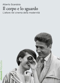 Il corpo e lo sguardo. L'attore nel cinema della modernit&agrave;