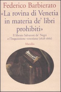 &laquo;La rovina di Venetia in materia de' libri prohibiti&raquo;. Il libraio Salvatore de' Negri e l'Inquisizione veneziana (1628-1661)
