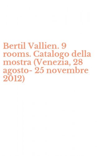 Bertil Vallien. 9 rooms. Catalogo della mostra (Venezia, 28 agosto-25 novembre 2012)