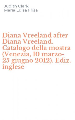Diana Vreeland after Diana Vreeland. Catalogo della mostra (Venezia, 10 marzo-25 giugno 2012). Ediz. inglese