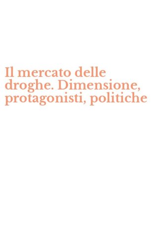 Il mercato delle droghe. Dimensione, protagonisti, politiche