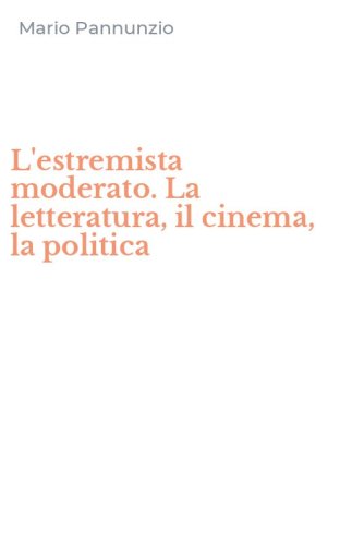 L'estremista moderato. La letteratura, il cinema, la politica