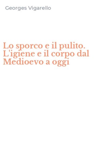 Lo sporco e il pulito. L'igiene e il corpo dal Medioevo a oggi
