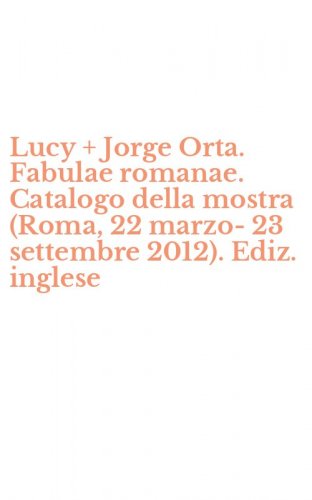 Lucy + Jorge Orta. Fabulae romanae. Catalogo della mostra (Roma, 22 marzo-23 settembre 2012). Ediz. inglese
